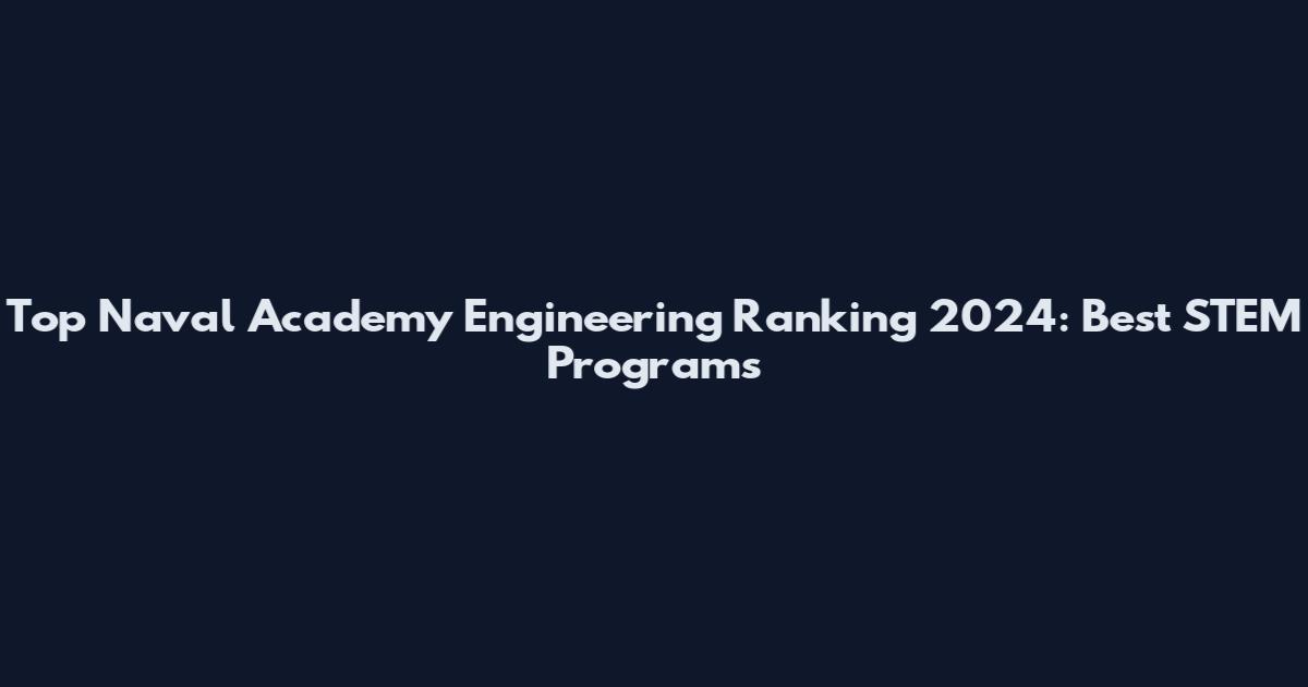 Top Naval Academy Engineering Ranking 2024: Best STEM Programs