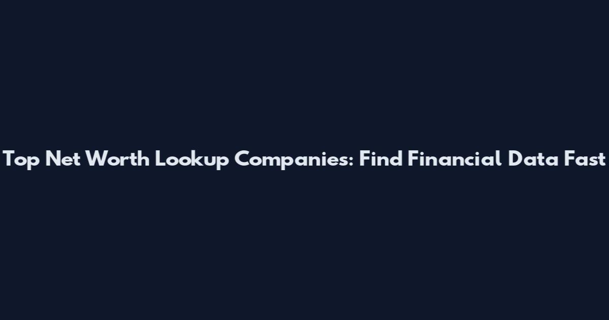 Top Net Worth Lookup Companies: Find Financial Data Fast