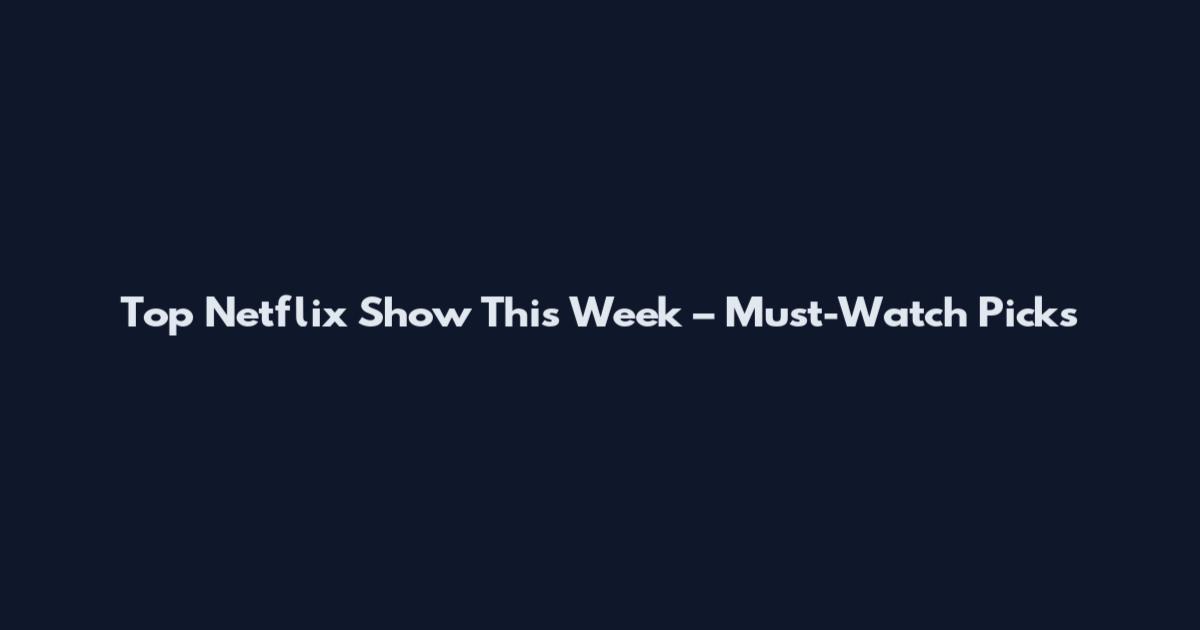 Top Netflix Show This Week – Must-Watch Picks