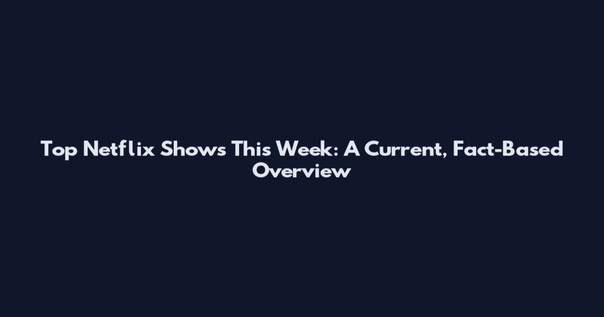 Top Netflix Shows This Week: A Current, Fact-Based Overview
