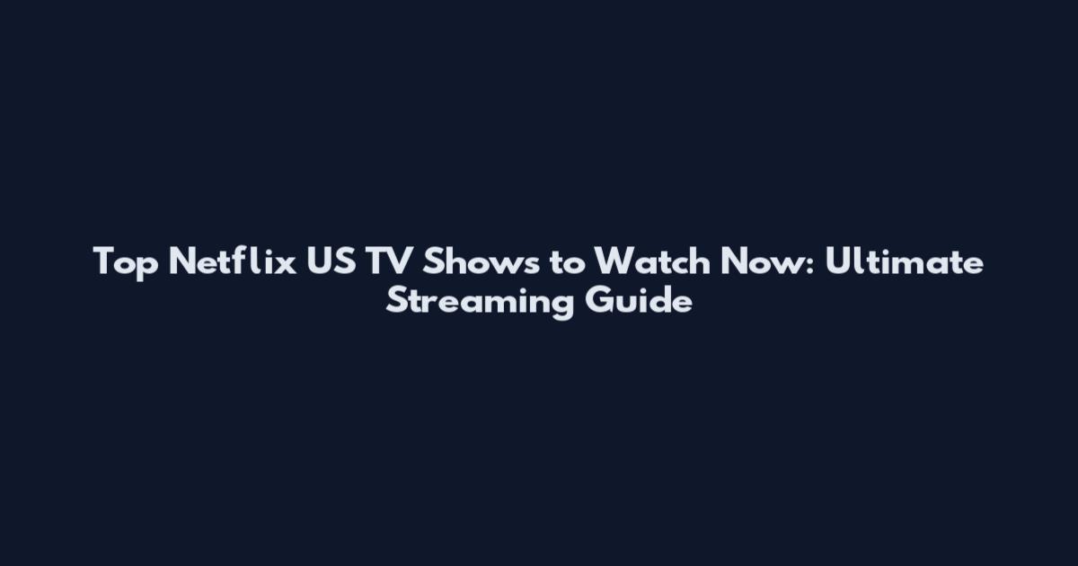 Top Netflix US TV Shows to Watch Now: Ultimate Streaming Guide