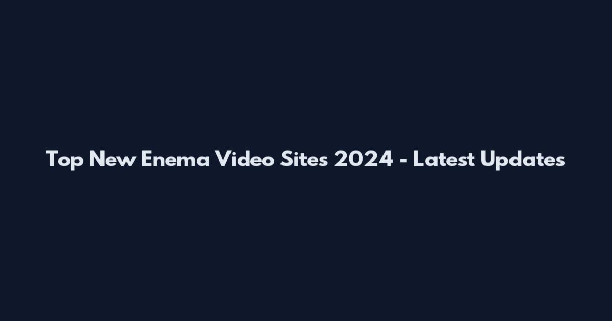 Top New Enema Video Sites 2024 - Latest Updates