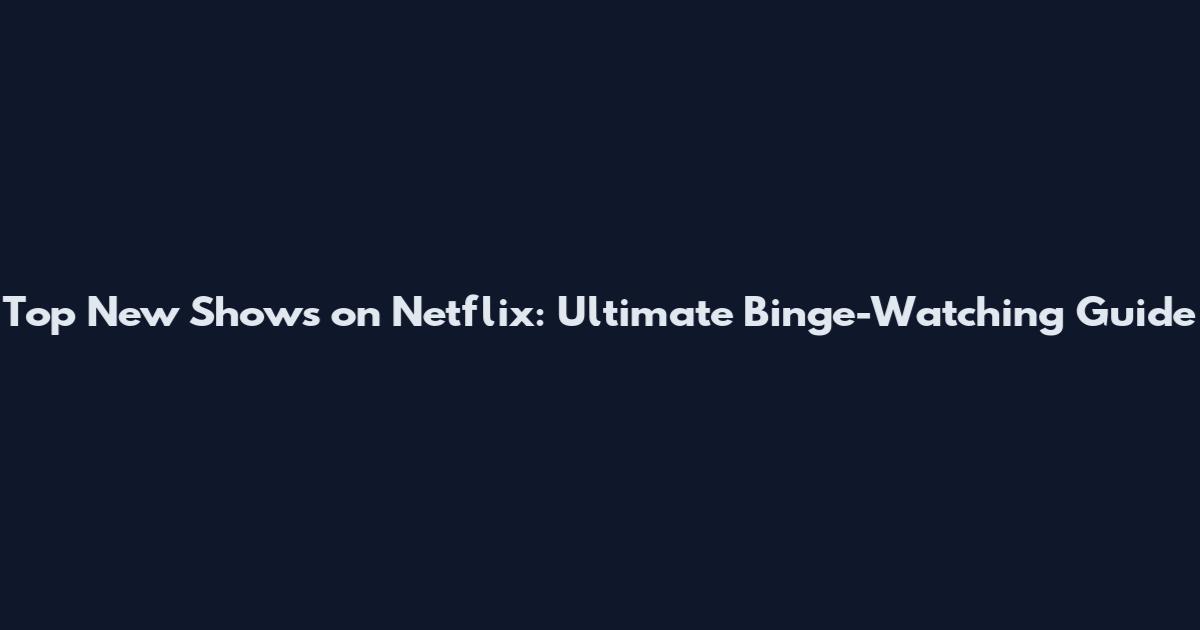 Top New Shows on Netflix: Ultimate Binge-Watching Guide