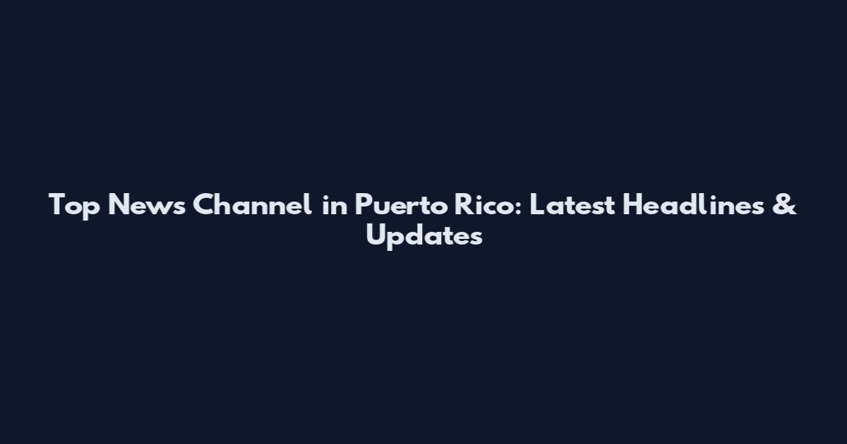 Top News Channel in Puerto Rico: Latest Headlines & Updates