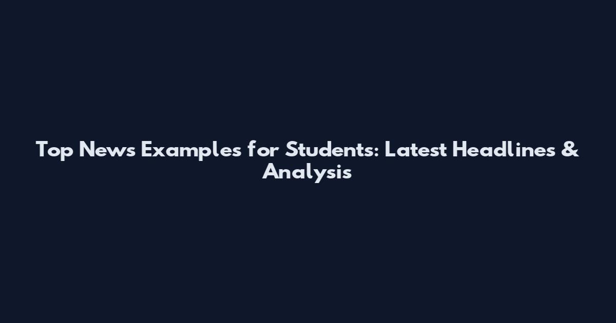Top News Examples for Students: Latest Headlines & Analysis