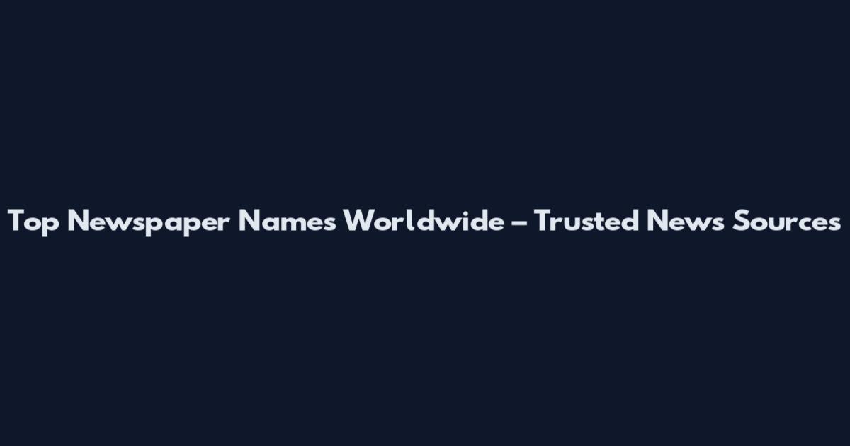 Top Newspaper Names Worldwide – Trusted News Sources