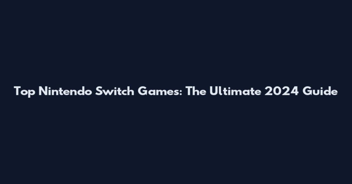 Top Nintendo Switch Games: The Ultimate 2024 Guide