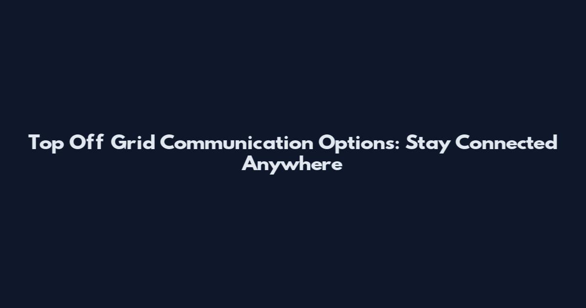 Top Off Grid Communication Options: Stay Connected Anywhere