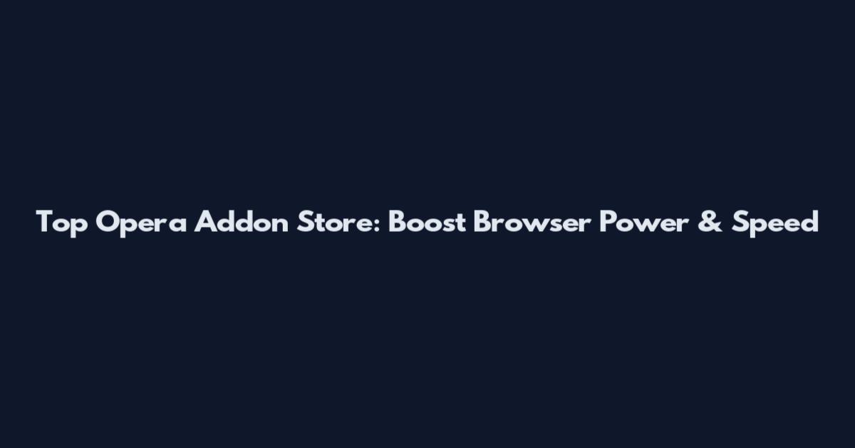 Top Opera Addon Store: Boost Browser Power & Speed