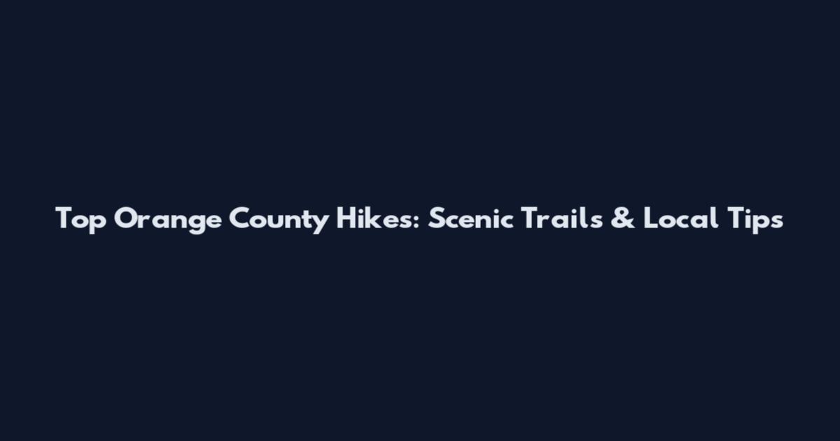 Top Orange County Hikes: Scenic Trails & Local Tips