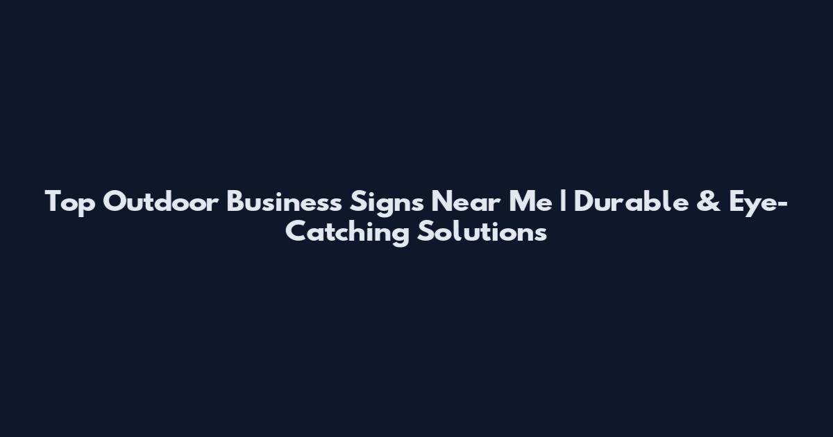 Top Outdoor Business Signs Near Me | Durable & Eye-Catching Solutions