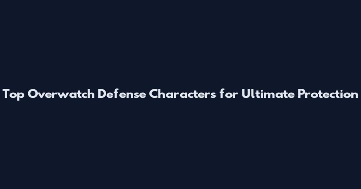 Top Overwatch Defense Characters for Ultimate Protection