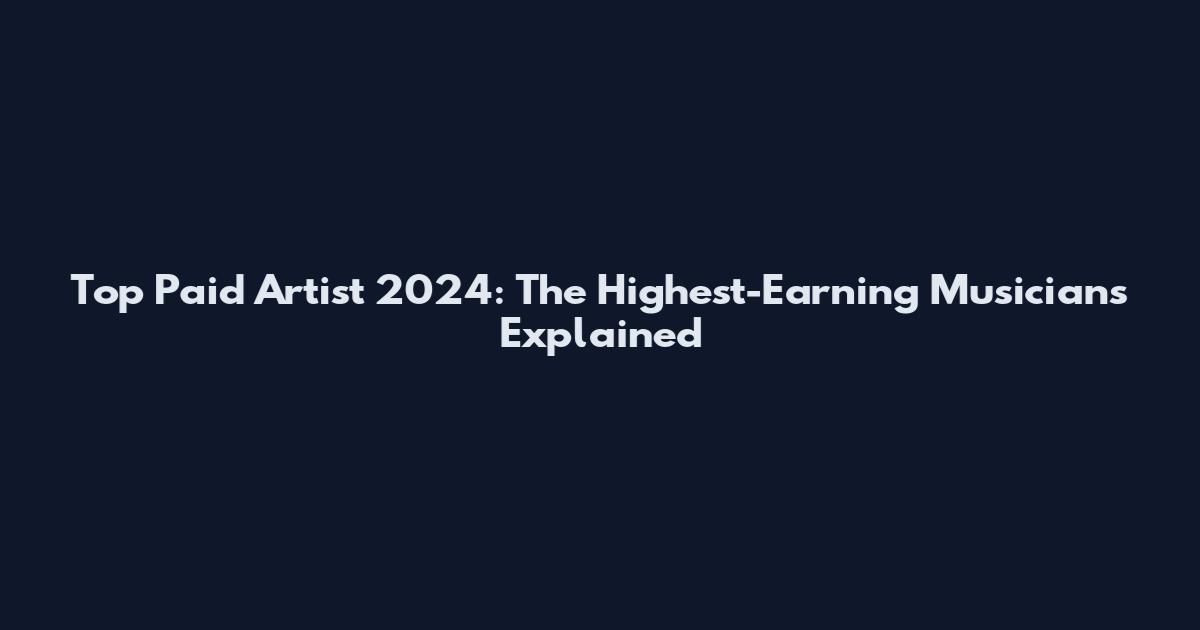 Top Paid Artist 2024: The Highest-Earning Musicians Explained
