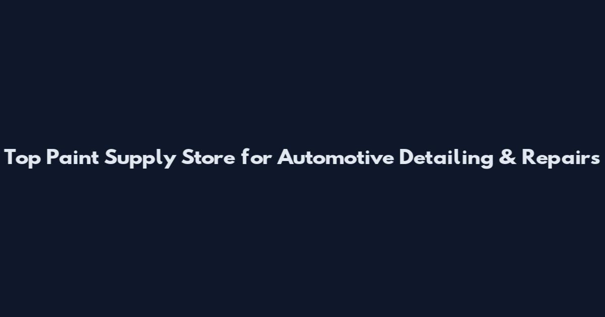 Top Paint Supply Store for Automotive Detailing & Repairs