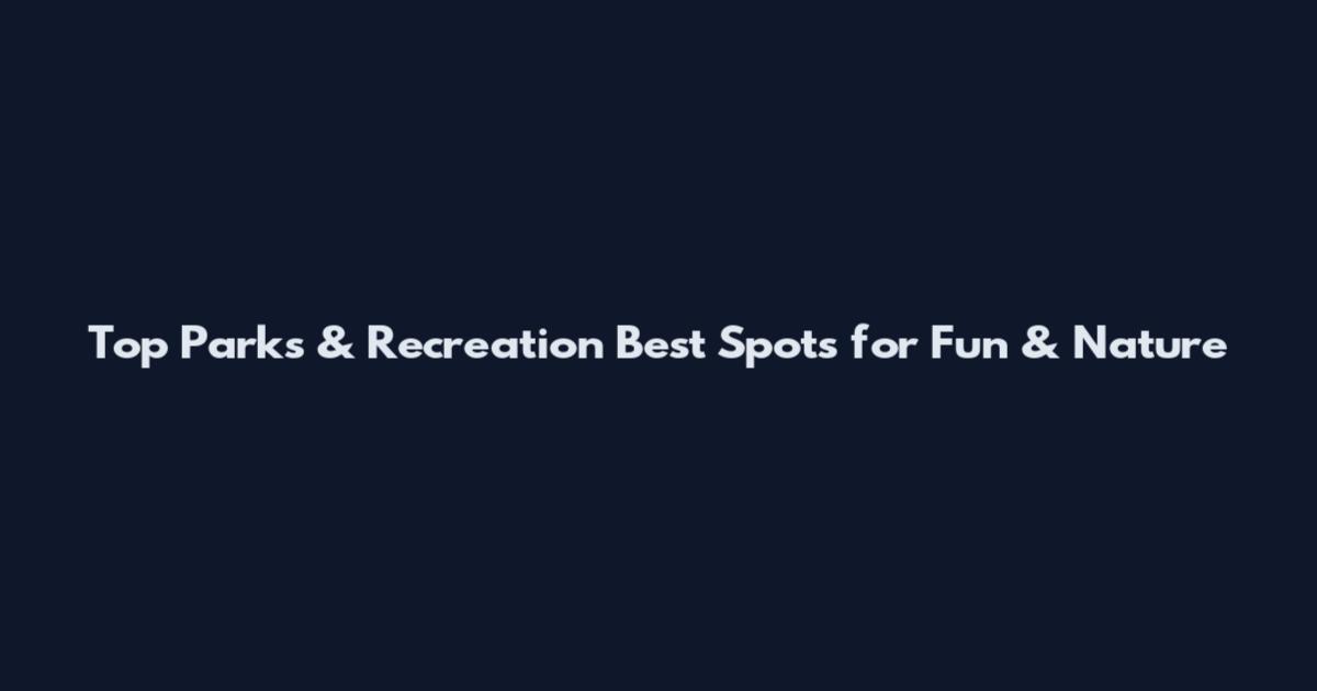 Top Parks & Recreation Best Spots for Fun & Nature