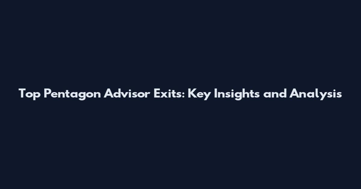 Top Pentagon Advisor Exits: Key Insights and Analysis