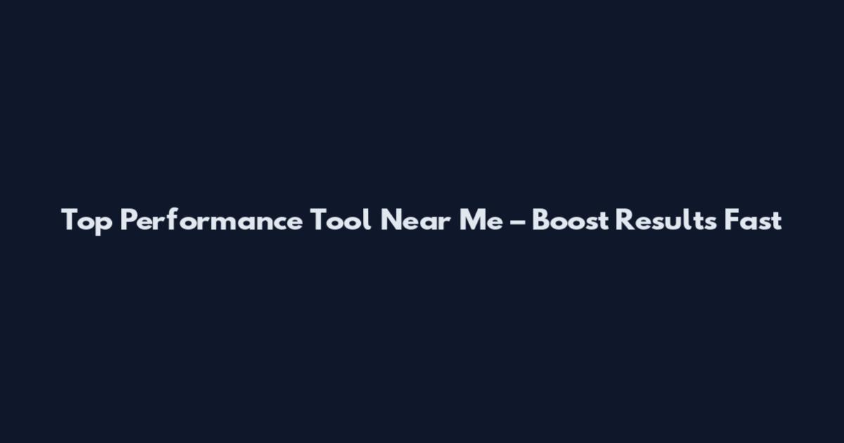 Top Performance Tool Near Me – Boost Results Fast