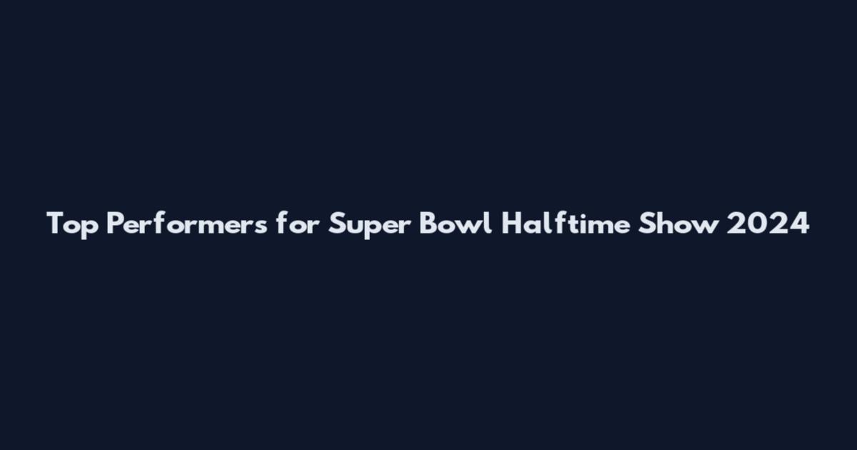 Top Performers for Super Bowl Halftime Show 2024