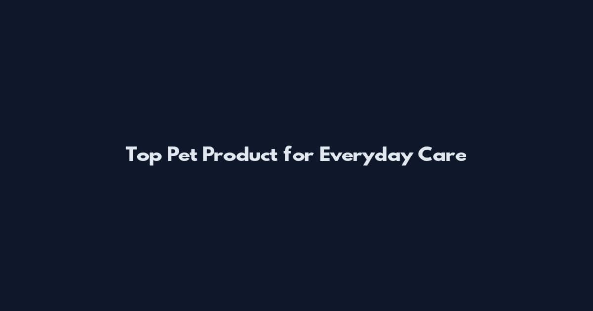 Top Pet Product for Everyday Care