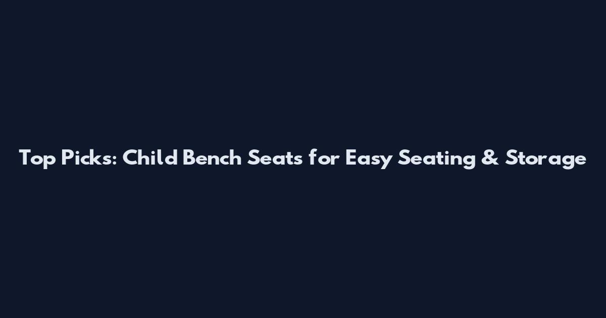 Top Picks: Child Bench Seats for Easy Seating & Storage