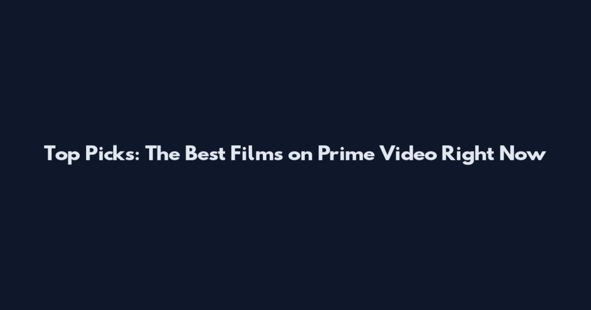 Top Picks: The Best Films on Prime Video Right Now