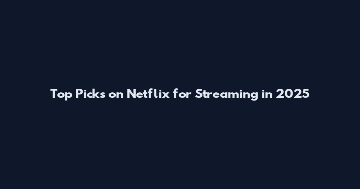 Top Picks on Netflix for Streaming in 2025