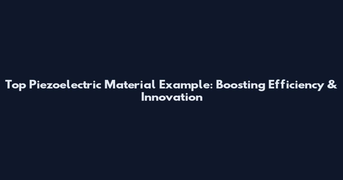 Top Piezoelectric Material Example: Boosting Efficiency & Innovation