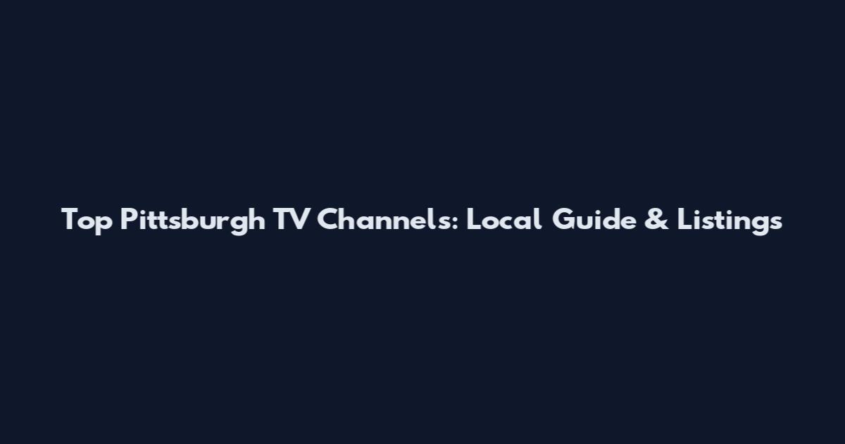 Top Pittsburgh TV Channels: Local Guide & Listings
