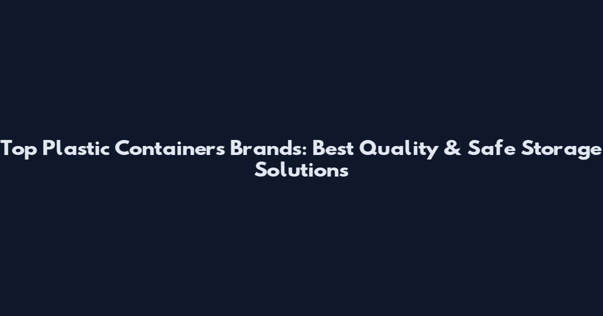 Top Plastic Containers Brands: Best Quality & Safe Storage Solutions