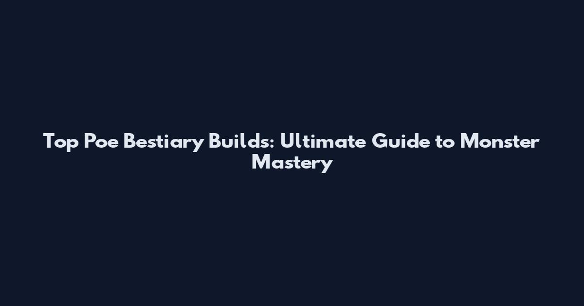 Top Poe Bestiary Builds: Ultimate Guide to Monster Mastery
