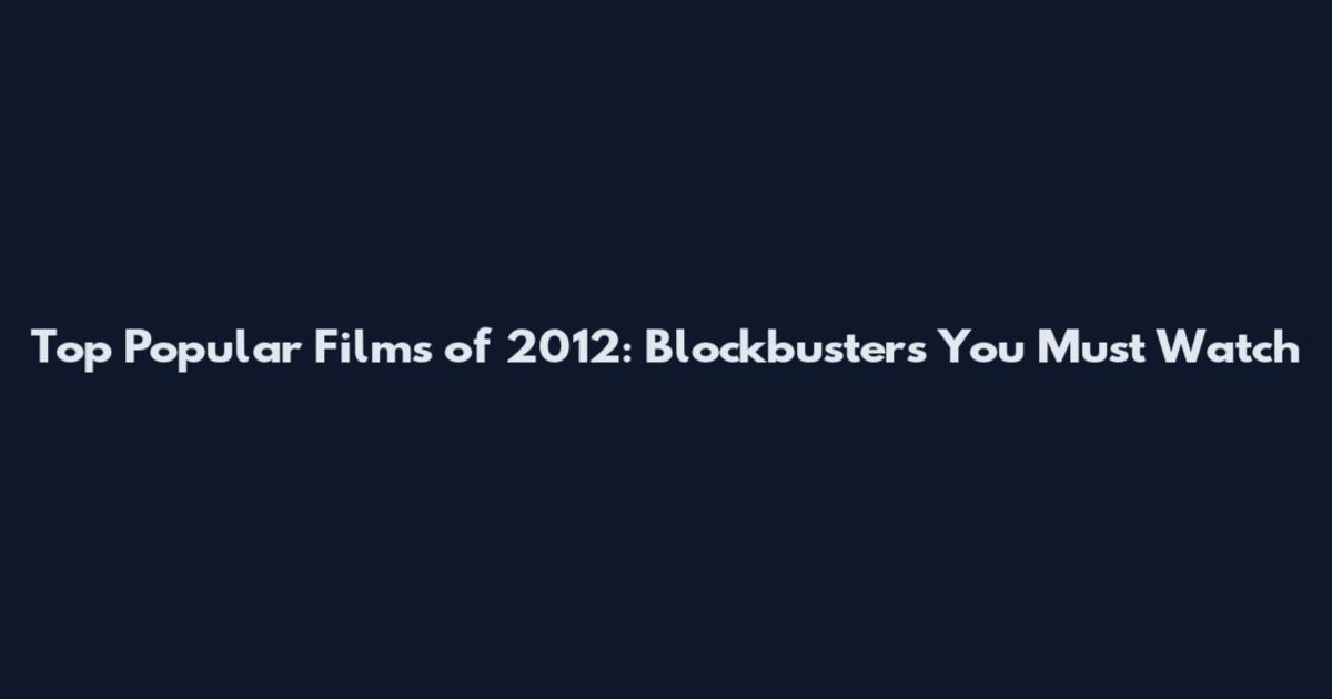 Top Popular Films of 2012: Blockbusters You Must Watch
