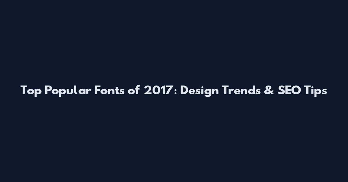 Top Popular Fonts of 2017: Design Trends & SEO Tips