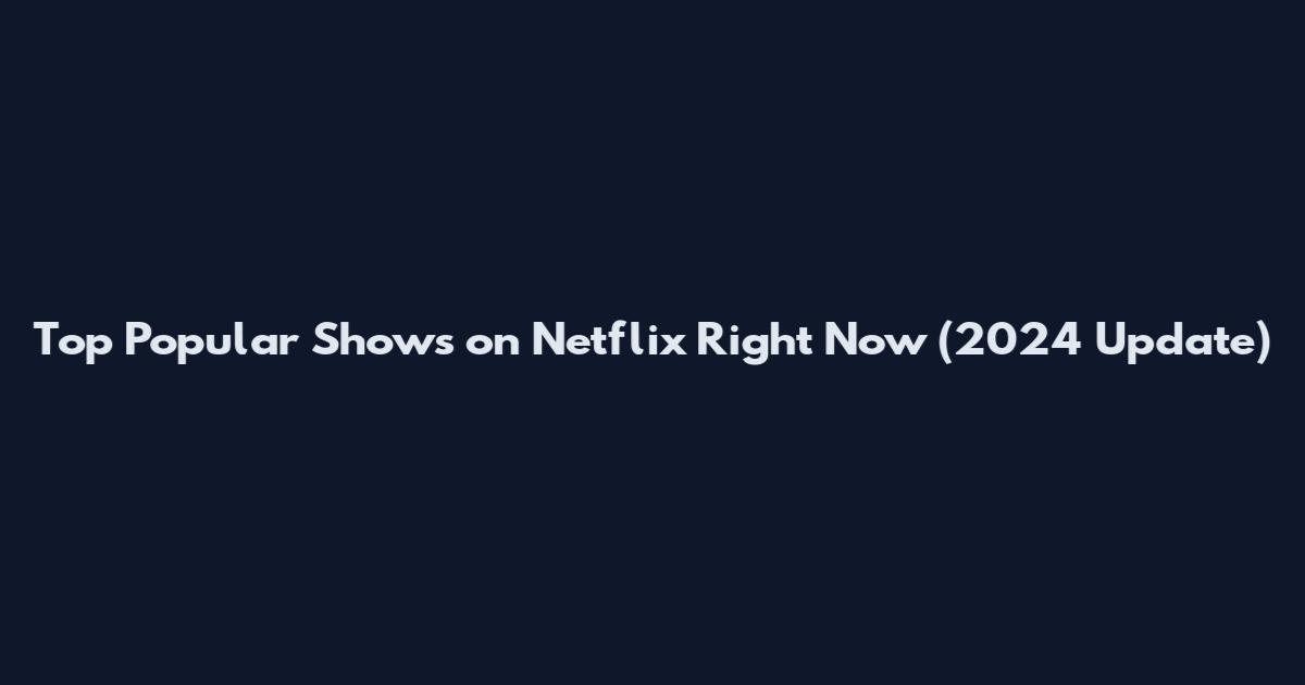 Top Popular Shows on Netflix Right Now (2024 Update)