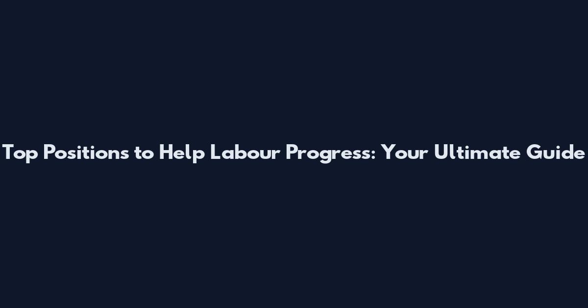 Top Positions to Help Labour Progress: Your Ultimate Guide