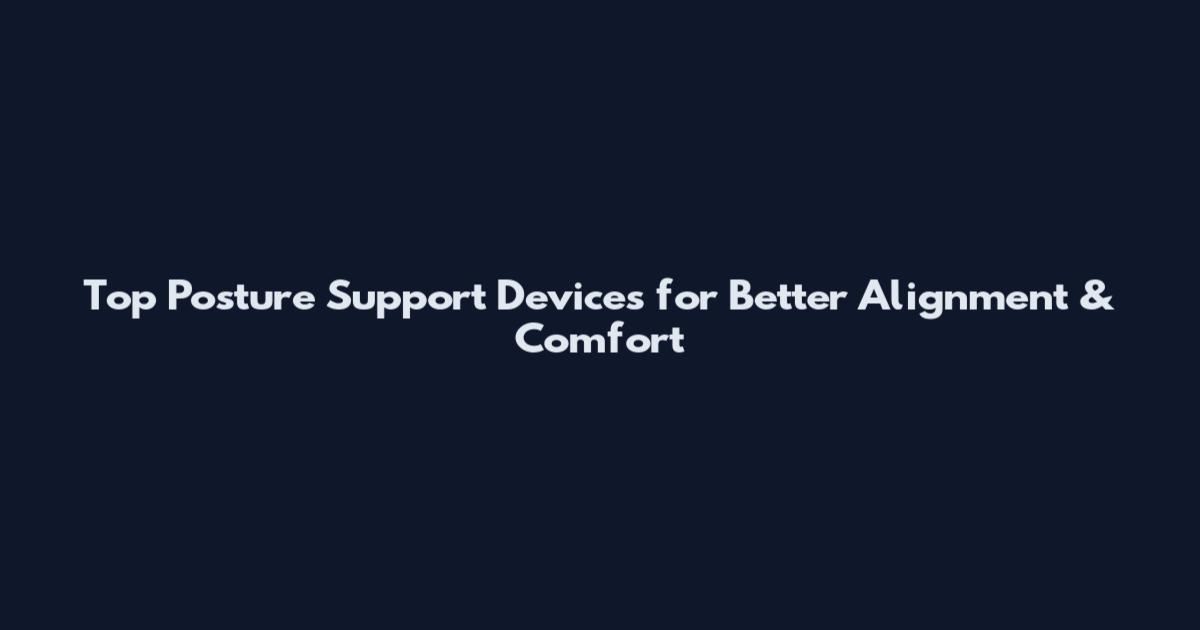 Top Posture Support Devices for Better Alignment & Comfort