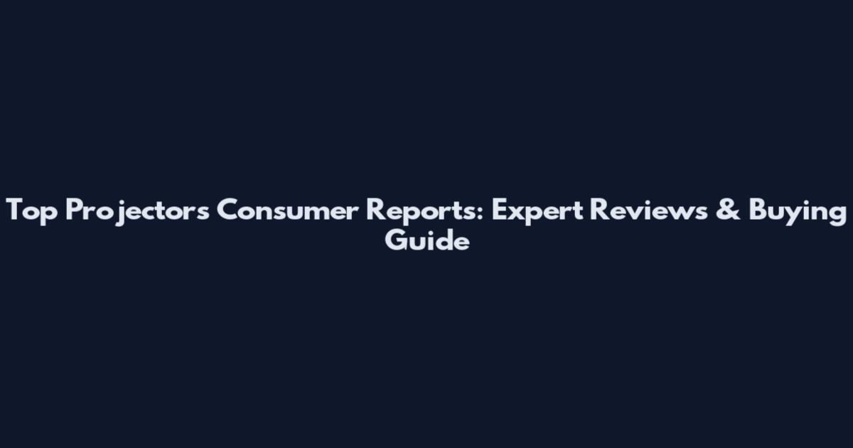 Top Projectors Consumer Reports: Expert Reviews & Buying Guide