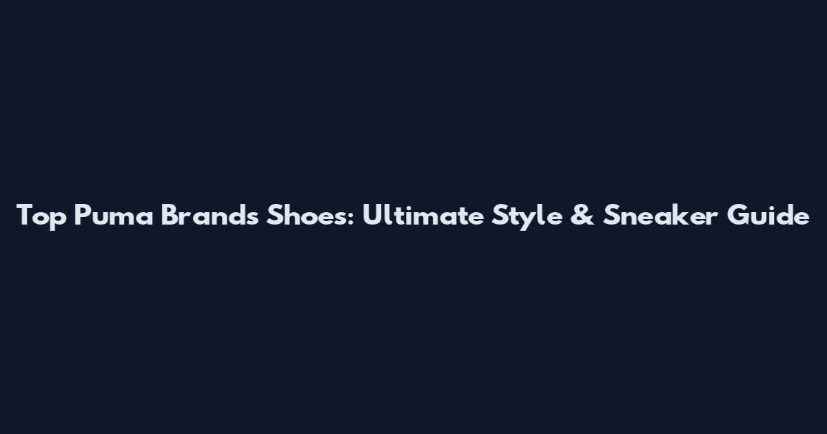 Top Puma Brands Shoes: Ultimate Style & Sneaker Guide