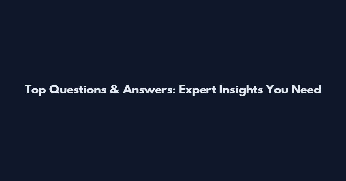 Top Questions & Answers: Expert Insights You Need
