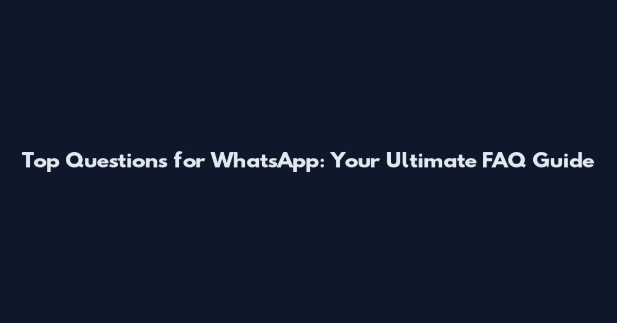 Top Questions for WhatsApp: Your Ultimate FAQ Guide