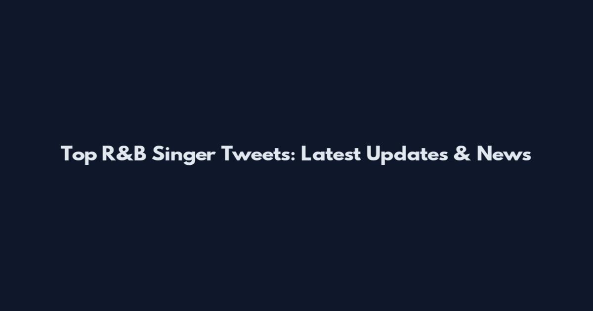 Top R&B Singer Tweets: Latest Updates & News