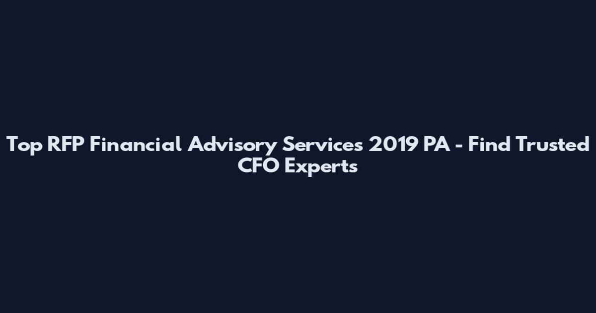 Top RFP Financial Advisory Services 2019 PA - Find Trusted CFO Experts