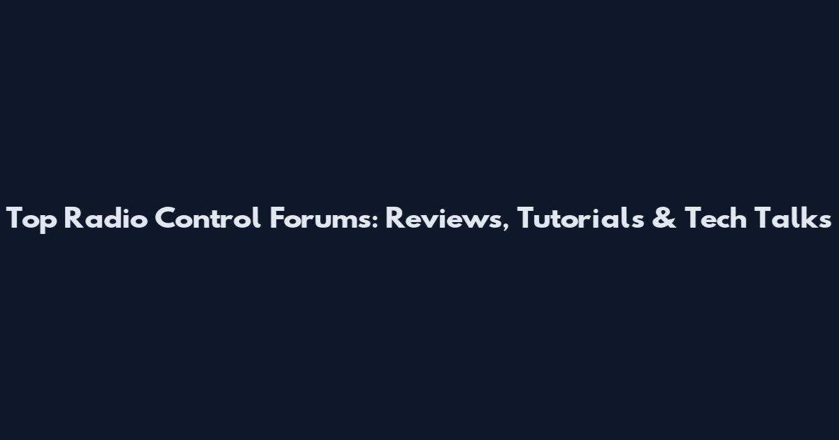 Top Radio Control Forums: Reviews, Tutorials & Tech Talks