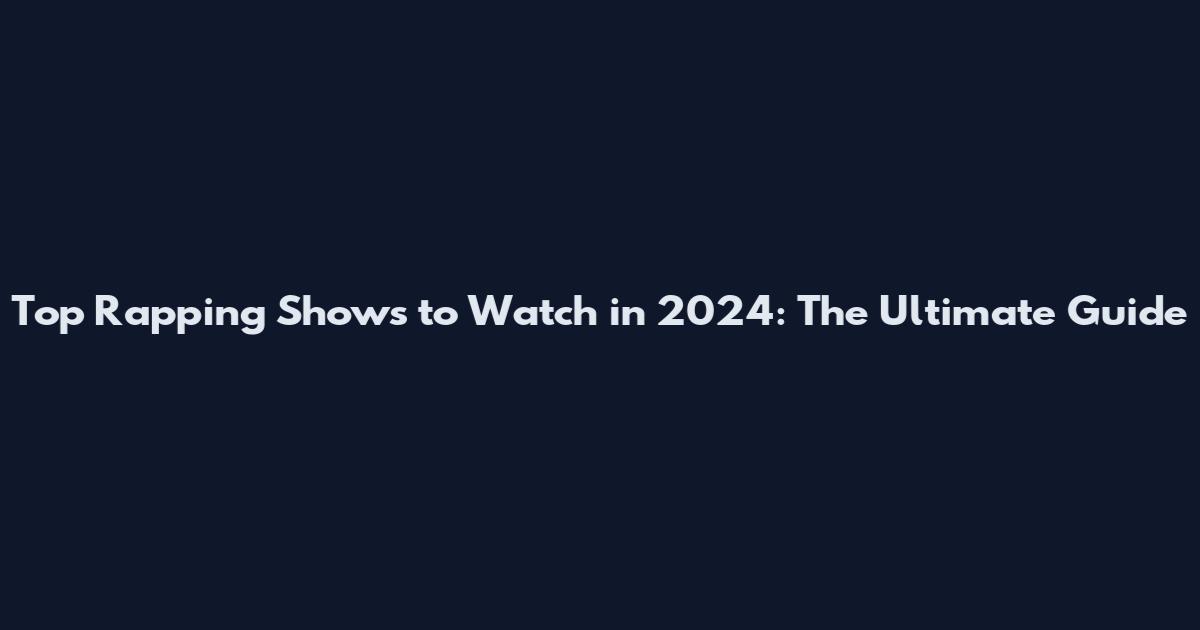Top Rapping Shows to Watch in 2024: The Ultimate Guide