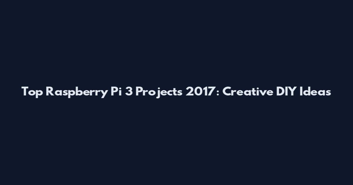 Top Raspberry Pi 3 Projects 2017: Creative DIY Ideas