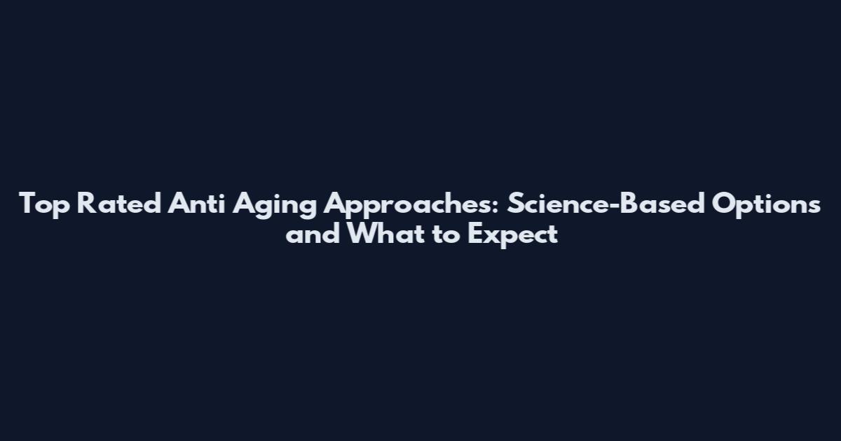 Top Rated Anti Aging Approaches: Science-Based Options and What to Expect