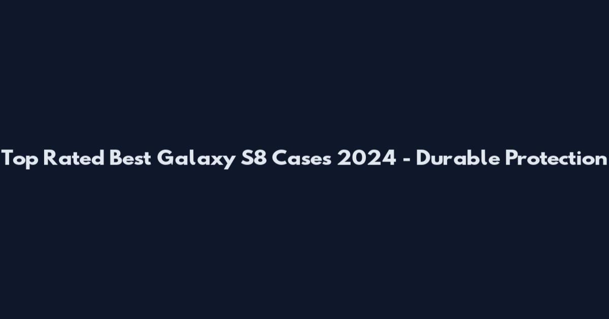 Top Rated Best Galaxy S8 Cases 2024 - Durable Protection