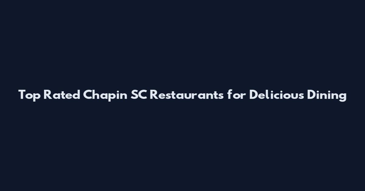 Top Rated Chapin SC Restaurants for Delicious Dining
