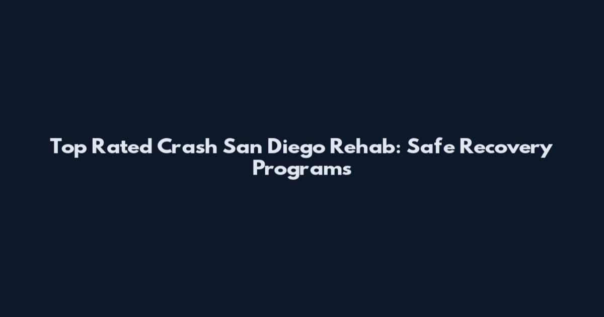 Top Rated Crash San Diego Rehab: Safe Recovery Programs
