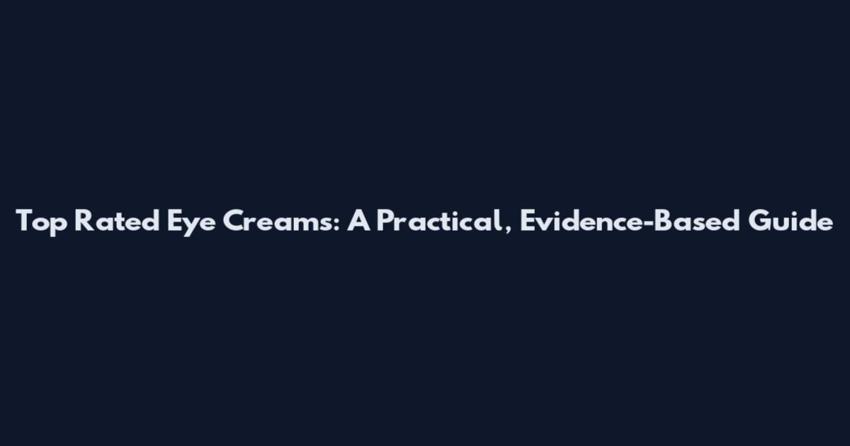 Top Rated Eye Creams: A Practical, Evidence-Based Guide