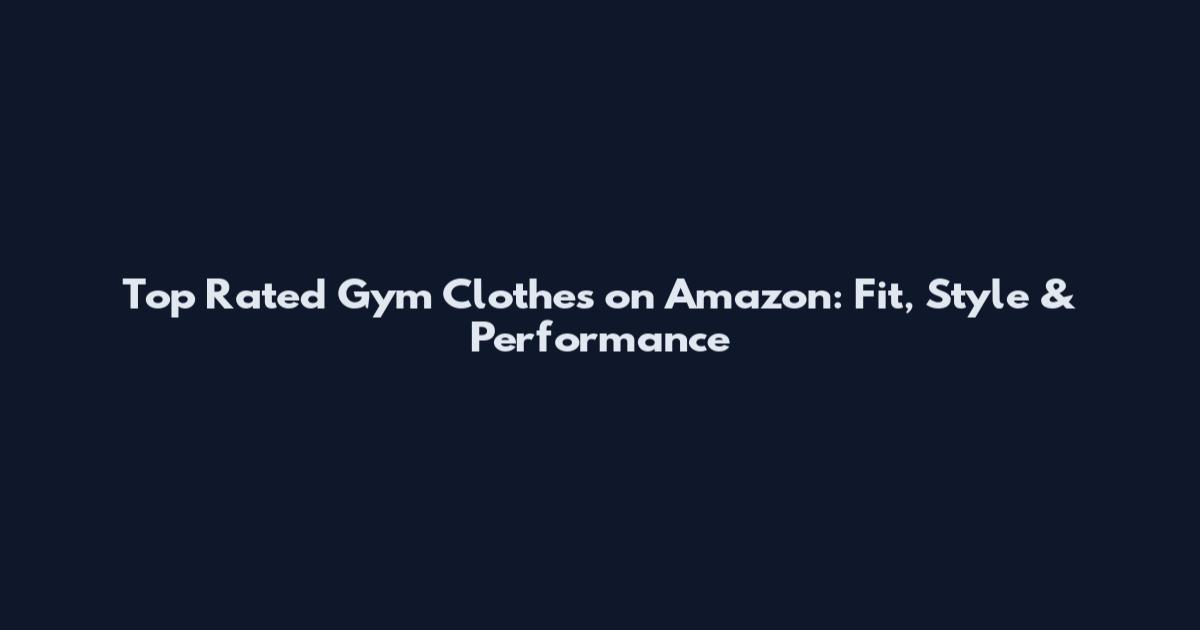 Top Rated Gym Clothes on Amazon: Fit, Style & Performance